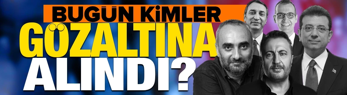 Bugün kimler gözaltına alındı?