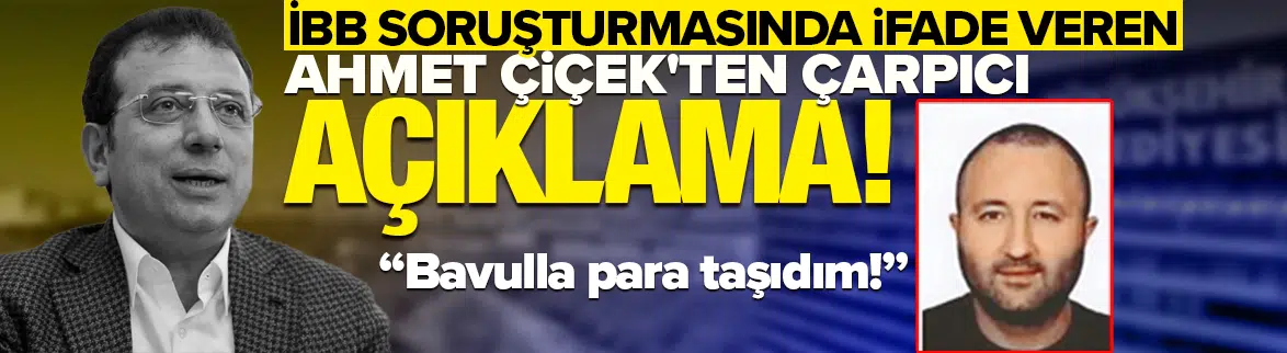 İBB soruşturmasında ifade veren Ahmet Çiçek'ten çarpıcı açıklama