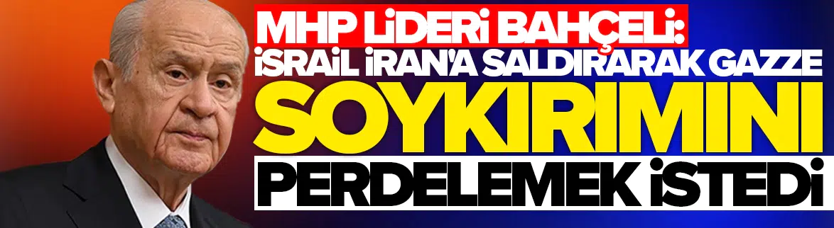 MHP lideri Bahçeli: İsrail, İran'a saldırarak Gazze soykırımını perdelemek istedi