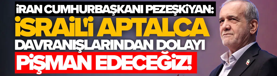 İran Cumhurbaşkanı Pezeşkiyan: İsrail'i aptalca davranışlarından dolayı pişman edeceğiz