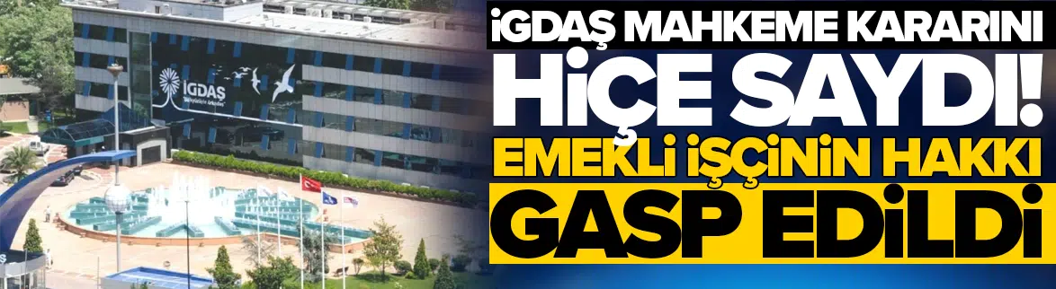 İGDAŞ mahkeme kararını hiçe saydı: Emekli işçinin hakkı gasp edildi!