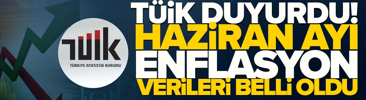 TÜİK duyurdu: Haziran ayı enflasyon verileri belli oldu!