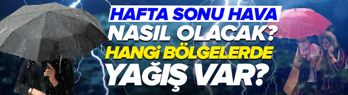 Hafta sonu hava nasıl olacak? Hangi bölgelerde yağış var?