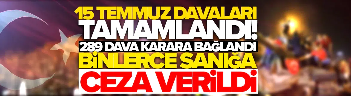 15 Temmuz davaları tamamlandı: Binlerce sanığa ceza verildi!