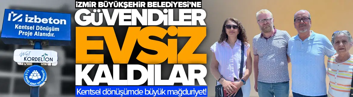İzmir Büyükşehir Belediyesi’ne güvendiler, evsiz kaldılar!