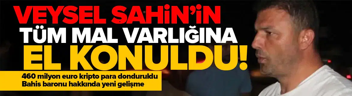 Veysel Şahin’in tüm mal varlığına el konuldu !