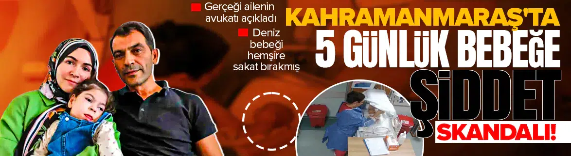 Kahramanmaraş'ta 5 günlük bebeğe şiddet skandalı! Gerçeği ailenin avukatı açıkladı