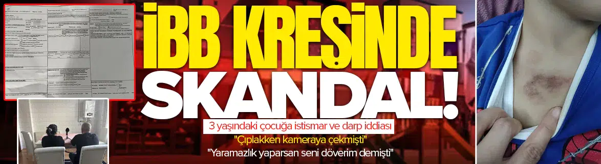 İBB kreşinde darp ve cinsel istismar skandalı! Mağdur çocuk anlattı: Çıplakken kameraya çekmişti