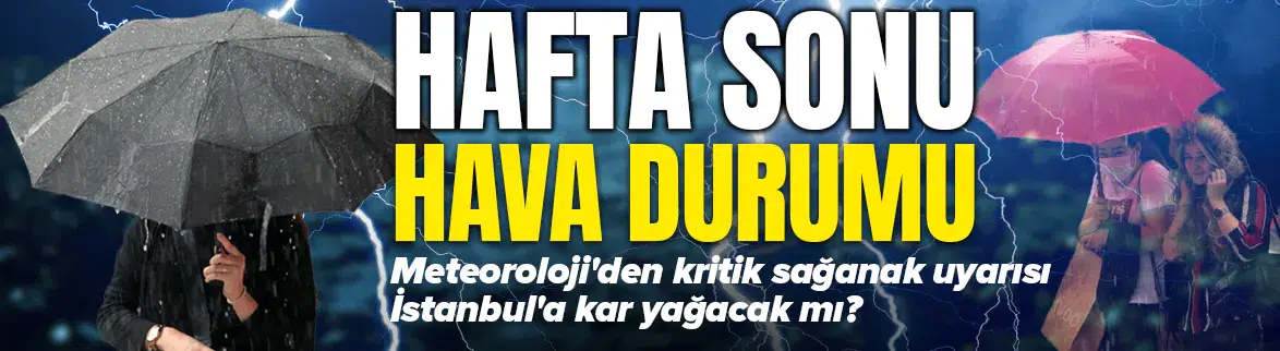 Hafta sonu hava nasıl olacak? Meteoroloji'den kritik sağanak uyarısı! İstanbul'a kar yağacak mı?