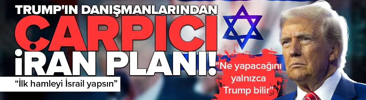 Trump'ın danışmanlarından çarpıcı İran planı : İlk hamleyi İsrail yapsın!