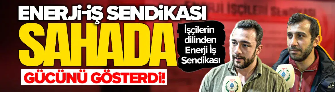 Enerji-İş Sendikası sahada gücünü gösterdi