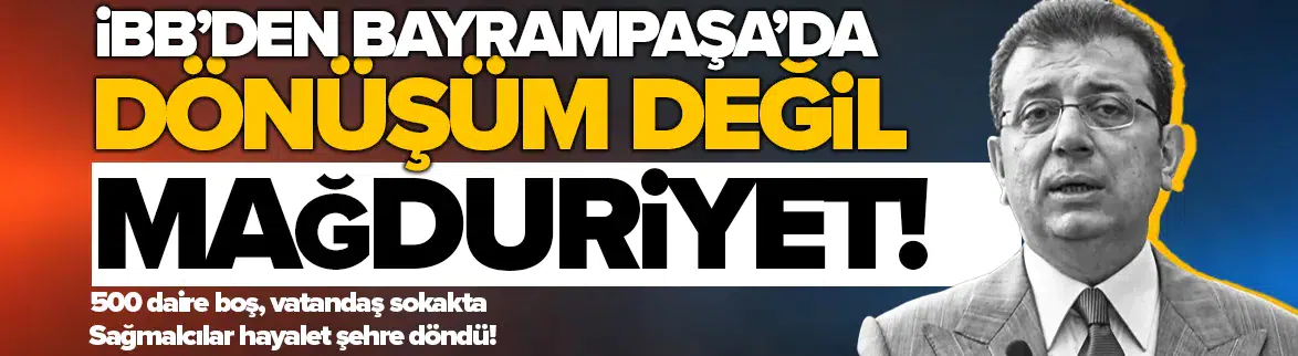 İBB’nin kentsel dönüşüm karnesi Bayrampaşa’da sınıfta kaldı