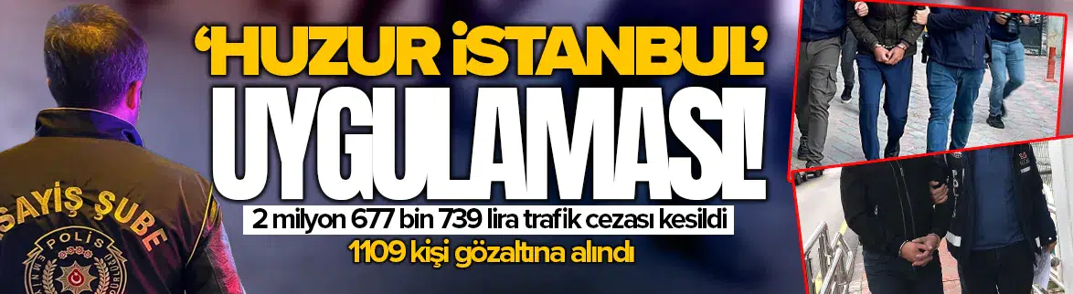 İstanbul'da 'Huzur Uygulaması' : 1109 kişi gözaltına alındı