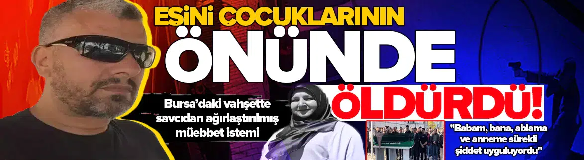 Eşini çocuklarının yanında öldüren sanık için ağırlaştırılmış müebbet talebi