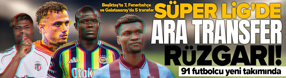 Süper Lig'de ara transfer dönemi tamamlandı : Toplam 91 transfer gerçekleşti