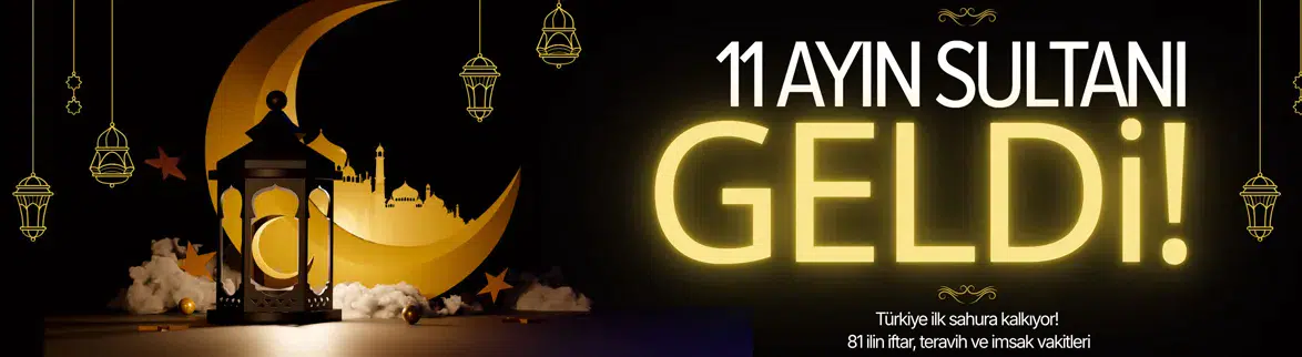11 ayın sultanı geldi : Türkiye ilk sahura kalkıyor ! İşte 81 ilin iftar, teravih ve imsak vakitleri