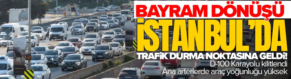 Bayram dönüşü İstanbul'da trafik durma noktasına geldi