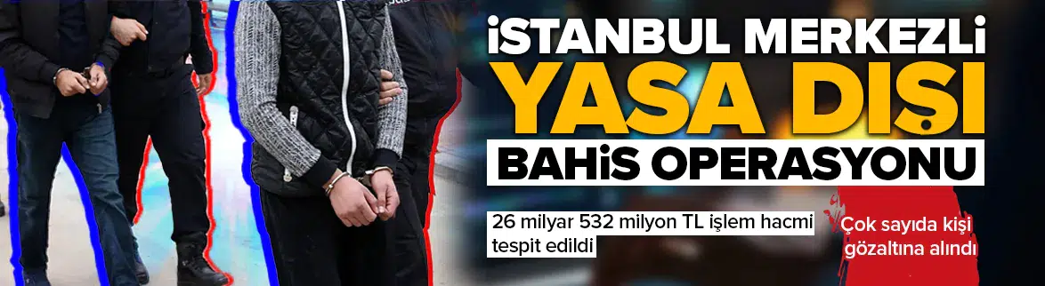 İstanbul merkezli yasa dışı bahis operasyonu