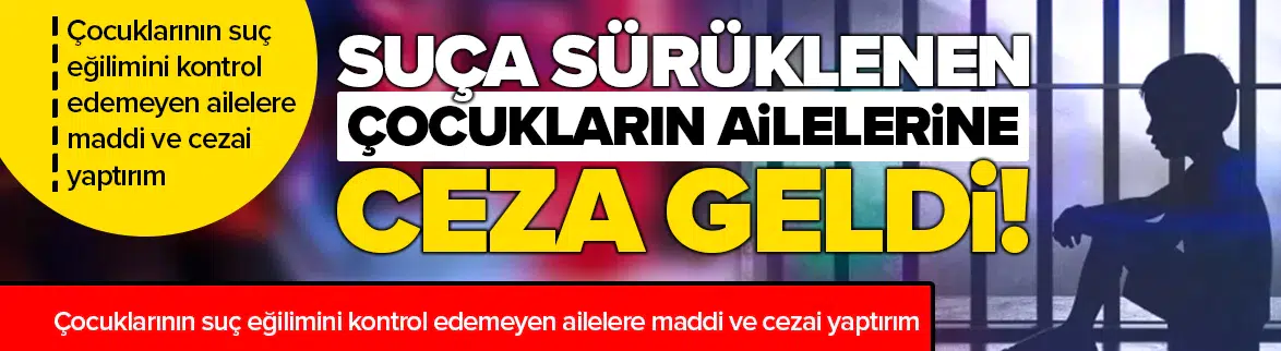Suça sürüklenen çocukların aileleri de ceza alacak