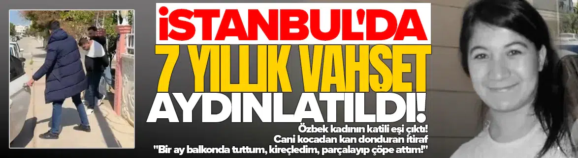İstanbul'da 7 yıllık vahşet aydınlatıldı : Eşini öldürüp bir ay saklamış!