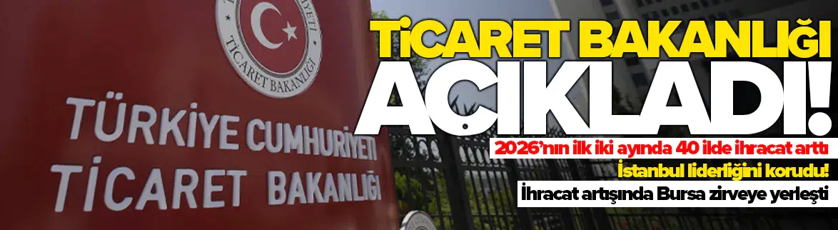 2026’nın ilk iki ayında 40 ilde ihracat arttı