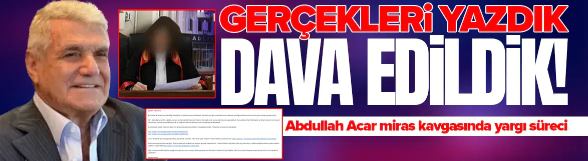 Gerçekleri yazdık , dava edildik : Abdullah Acar miras kavgasında yargı süreci
