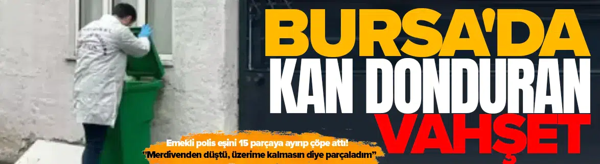 Kayıp ihbarı yaptığı emekli polis eşini 15 parçaya ayırıp çöpe atmış!