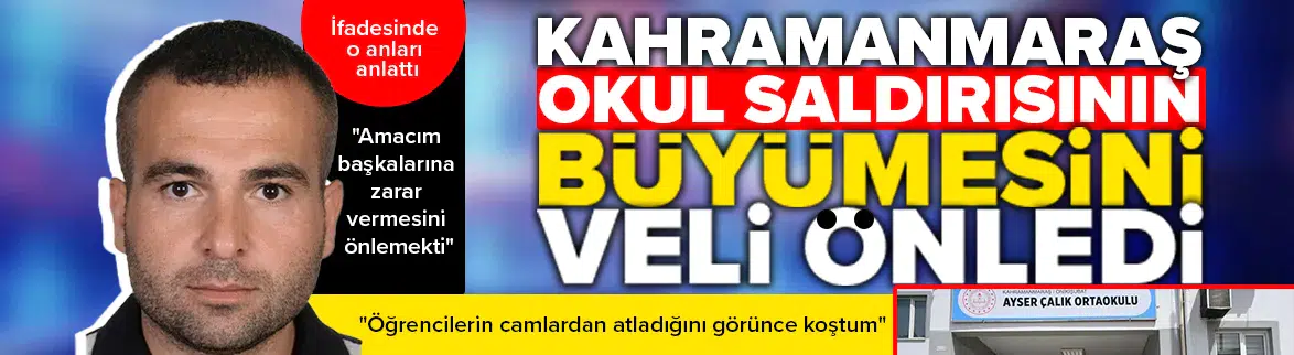 Kahramanmaraş okul saldırısının büyümesini veli önledi!