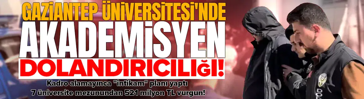 Gaziantep’te akademisyen 521 milyon TL vurgun yaptı!