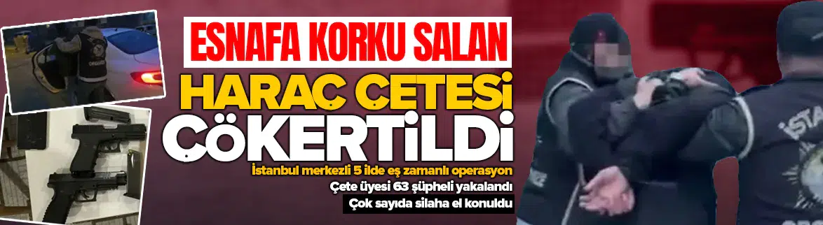 İstanbul'da esnafa gün yüzü göstermeyen haraç çetesi çökertildi