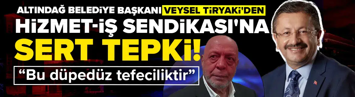 Altındağ Belediye Başkanı Veysel Tiryaki'den Hizmet-İş Sendikası'na sert tepki: Bu düpedüz tefeciliktir