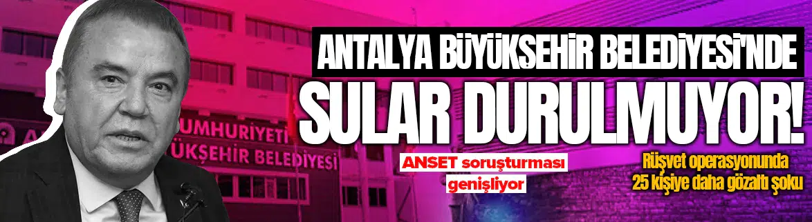 Antalya Büyükşehir Belediyesi'nde yeni dalga operasyon