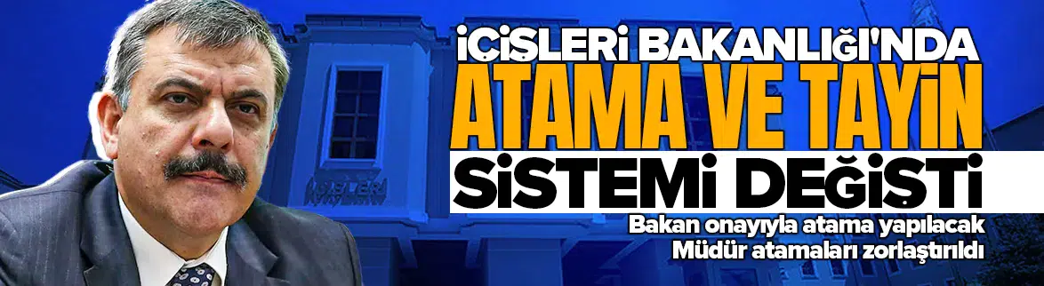 İçişleri Bakanlığı'nda atama ve tayin sistemi değişti