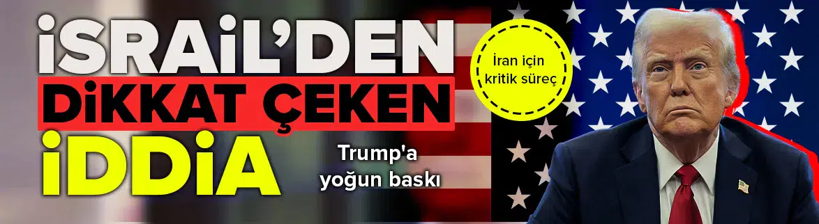 İsrail'den şok iddia : Trump'a İran baskısı