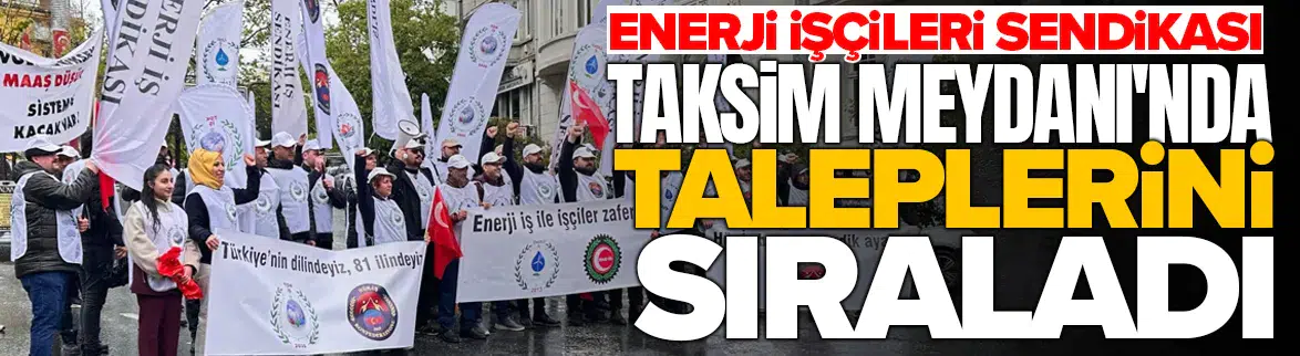 Enerji İşçileri Sendikası 1 Mayıs'ta Taksim Meydanı'nda taleplerini sıraladı