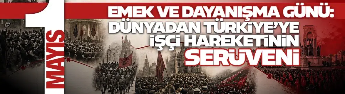 1 Mayıs Emek ve Dayanışma Günü : Dünyadan Türkiye’ye işçi hareketinin serüveni