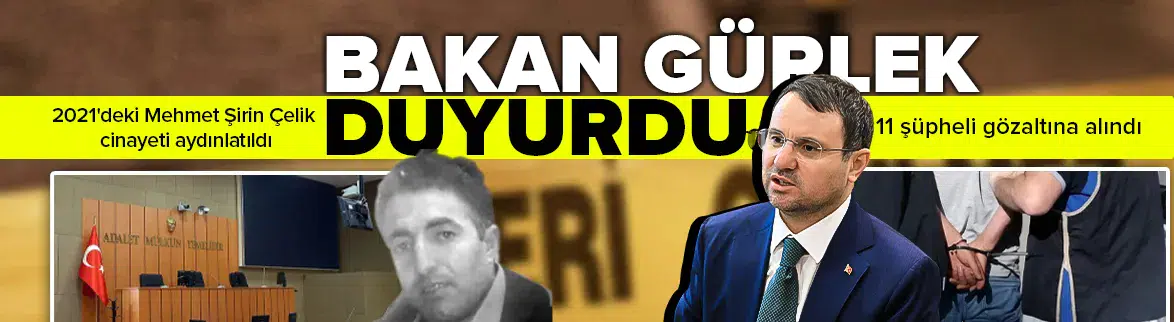 Bakan Gürlek, 2021'de işlenen Mehmet Şirin Çelik cinayetinin aydınlatıldığını duyurdu
