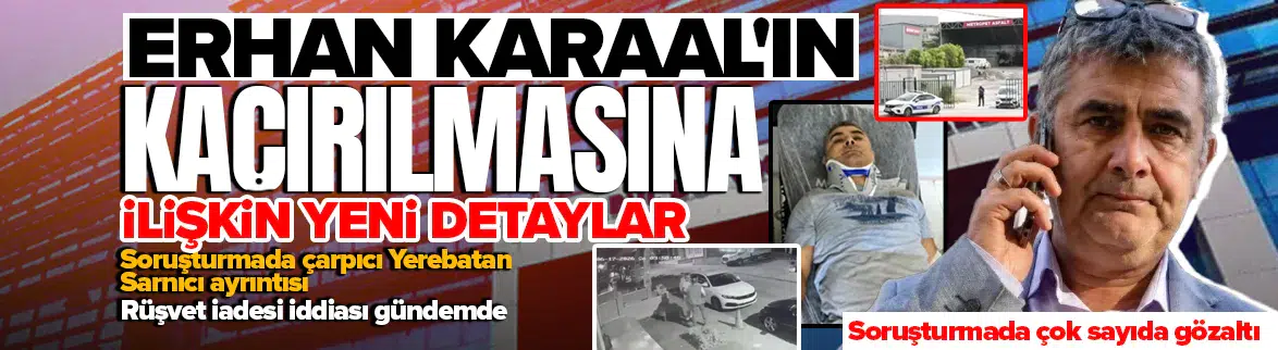 Erhan Karaal'ın kaçırılmasına ilişkin yeni detaylar ortaya çıktı