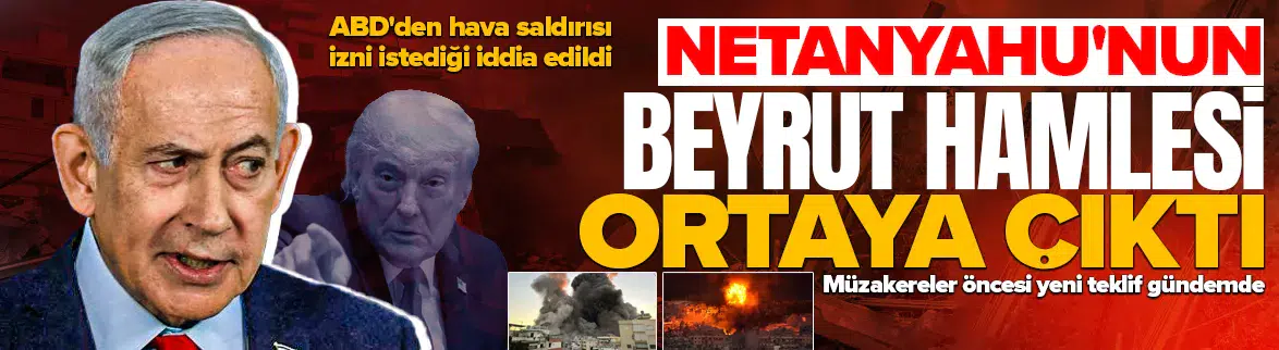 Netanyahu ABD'den Beyrut için hava saldırısı izni istedi