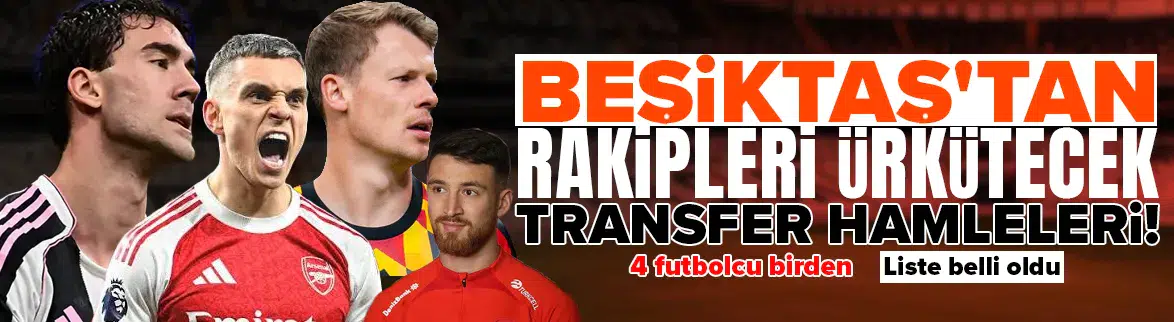 Beşiktaş'tan rakipleri ürkütecek transfer hamleleri