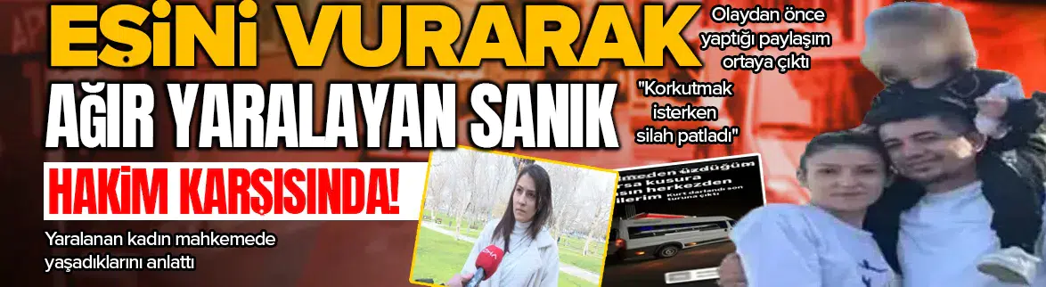 Eşini vurarak ağır yaralayan sanık hakim karşısında