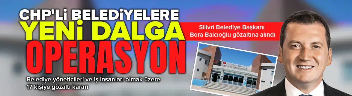 Silivri Belediyesi’ne yolsuzluk operasyonu
