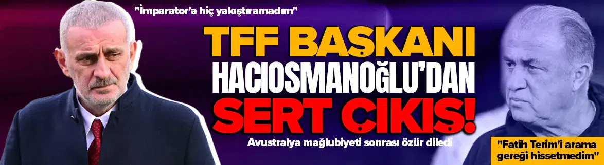 TFF Başkanı Hacıosmanoğlu'ndan mağlubiyet sonrası özür