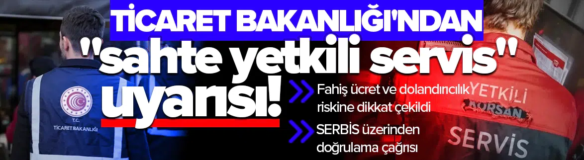 Ticaret Bakanlığı'ndan sahte servis uyarısı
