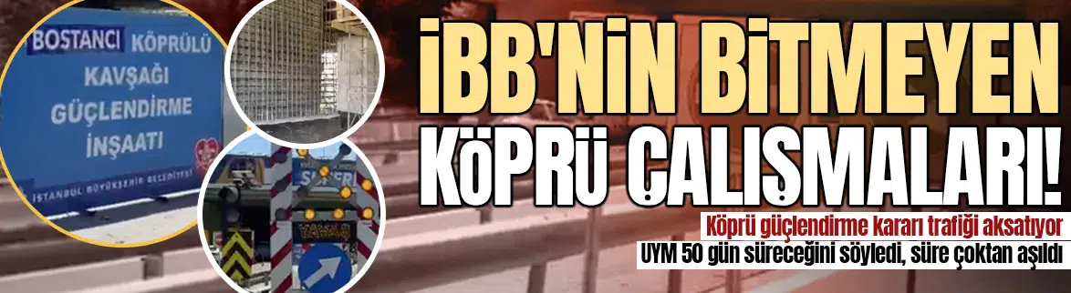 Planlama hatası mı, yönetim zafiyeti mi ? İBB’nin bitmeyen köprü çalışmaları