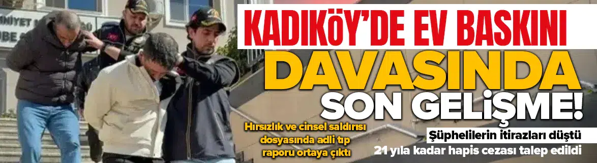 Kadıköy'de hırsızlık ve cinsel saldırı davasında adli tıp raporu ortaya çıktı!