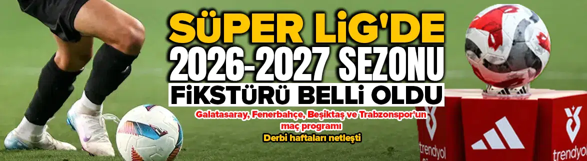 Galatasaray, Fenerbahçe, Beşiktaş ve Trabzonspor'un 2026-2027 sezonu Süper Lig fikstürü
