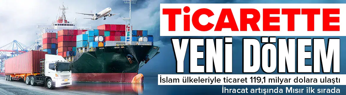 Türkiye'nin İslam ülkeleriyle ticareti 119,1 milyar dolara ulaştı