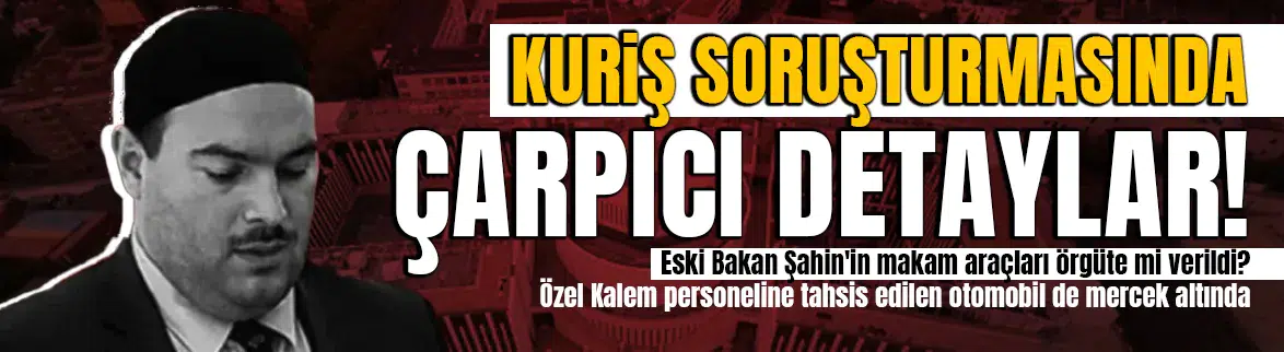 Eski İçişleri Bakanı Şahin'in araçları Kuriş soruşturmasında