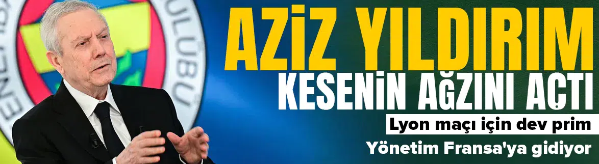 Lyon maçı öncesinde Aziz Yıldırım kesenin ağzını açtı